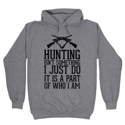 Hunting Isn't Something I just Do It Is A Part Of Who I Am Hooded Sweatshirt
