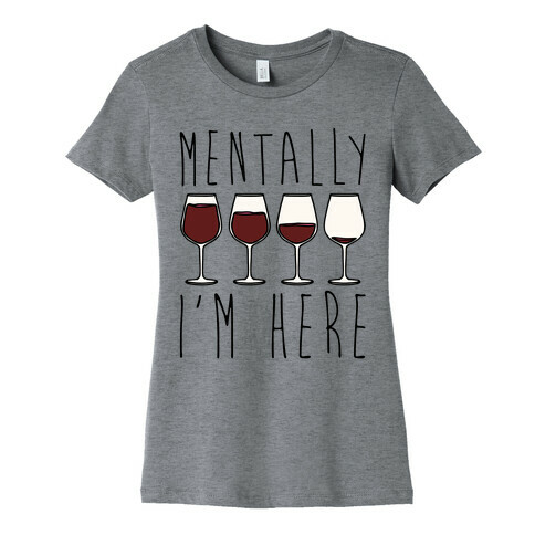 Mentally I'm Here Wine Womens T-Shirt
