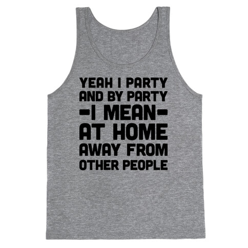 Yeah I Party And By Party I Mean At Home Away From Other People Tank Top