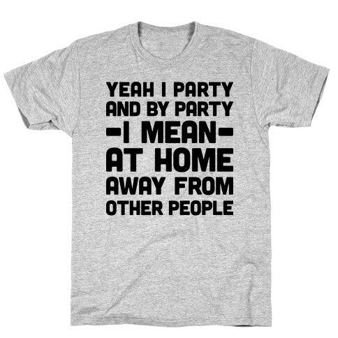 Yeah I Party And By Party I Mean At Home Away From Other People T-Shirt