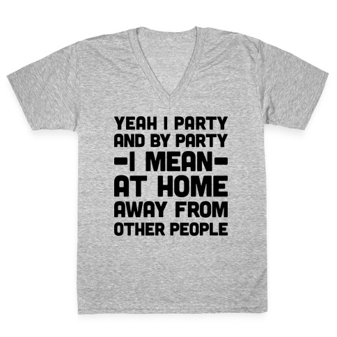 Yeah I Party And By Party I Mean At Home Away From Other People V-Neck Tee Shirt