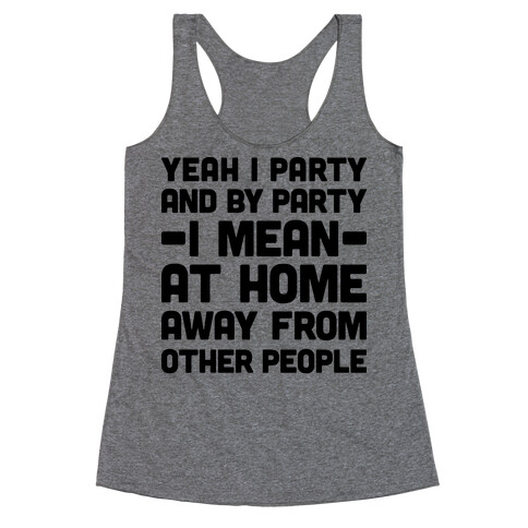 Yeah I Party And By Party I Mean At Home Away From Other People Racerback Tank Top