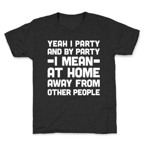Yeah I Party And By Party I Mean At Home Away From Other People Kids T-Shirt