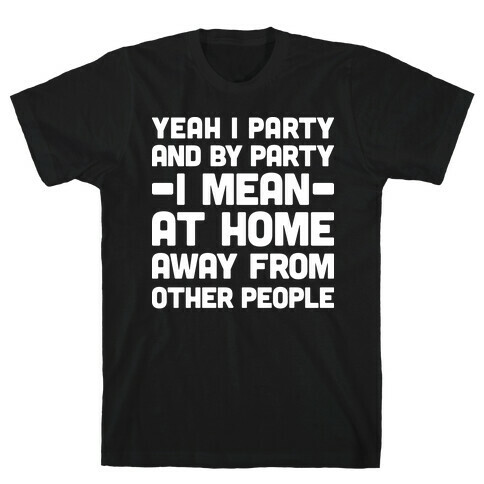 Yeah I Party And By Party I Mean At Home Away From Other People T-Shirt