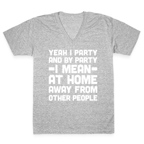 Yeah I Party And By Party I Mean At Home Away From Other People V-Neck Tee Shirt