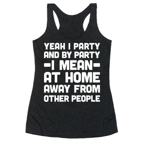 Yeah I Party And By Party I Mean At Home Away From Other People Racerback Tank Top