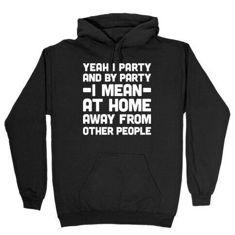 Yeah I Party And By Party I Mean At Home Away From Other People Hooded Sweatshirt