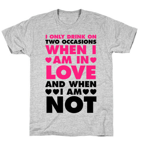 I Only Drink On Two Occasions (When I Am In Love And When I Am Not) T-Shirt