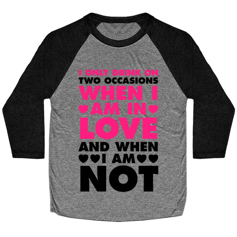 I Only Drink On Two Occasions (When I Am In Love And When I Am Not) Baseball Tee