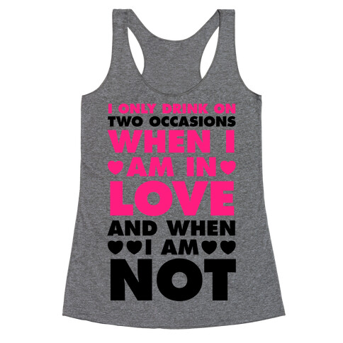 I Only Drink On Two Occasions (When I Am In Love And When I Am Not) Racerback Tank Top