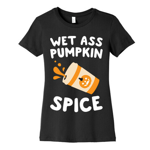 Wet Ass Pumpkin Spice Womens T-Shirt