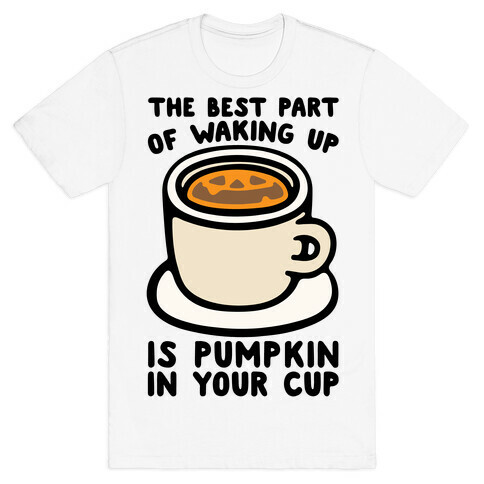 The Best Part of Waking Up Is Pumpkin In Your Cup T-Shirt