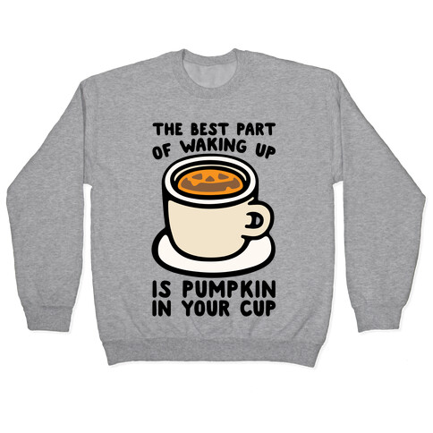 The Best Part of Waking Up Is Pumpkin In Your Cup Pullover