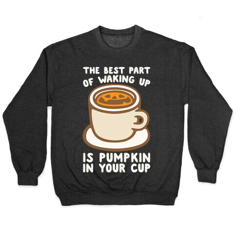 The Best Part of Waking Up Is Pumpkin In Your Cup White Print Pullover