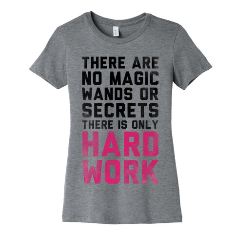 There are No Magic Wands or Secrets. There is only HARD WORK Womens T-Shirt