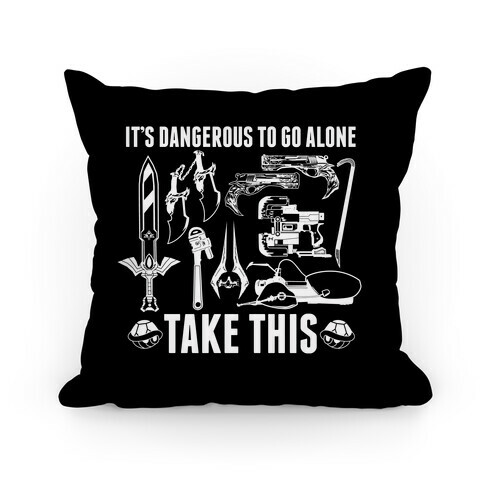 It's Dangerous to Go Alone Take This Pillow