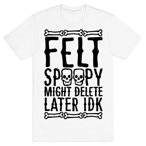 Felt Spoopy Might Delete Later Idk Parody T-Shirt