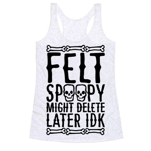 Felt Spoopy Might Delete Later Idk Parody Racerback Tank Top