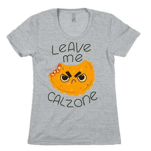 Leave Me Calzone Womens T-Shirt
