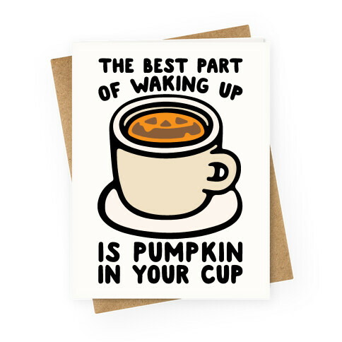 The Best Part of Waking Up Is Pumpkin In Your Cup Greeting Card