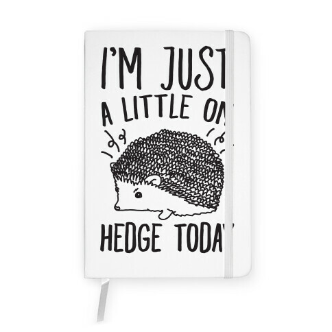 I'm Just A Little On Hedge Today Notebook
