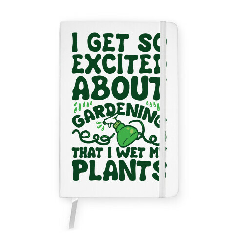 I Get So Excited About Gardening I Wet My Plants Notebook