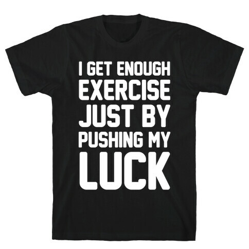 I Get Enough Exercise Just By Pushing My Luck T-Shirt