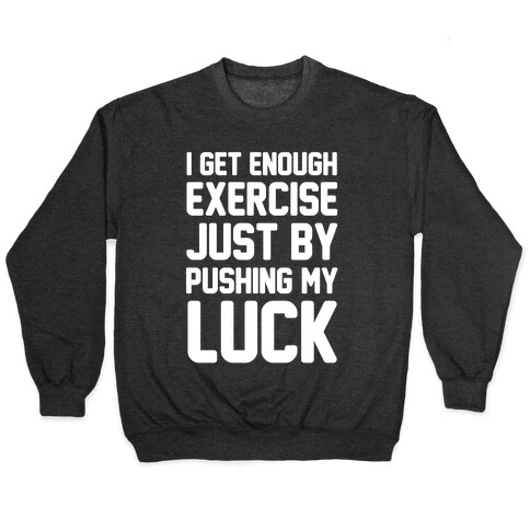 I Get Enough Exercise Just By Pushing My Luck Pullover