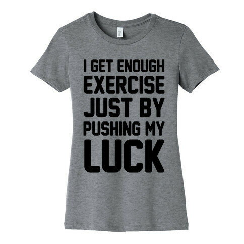 I Get Enough Exercise Just By Pushing My Luck Womens T-Shirt