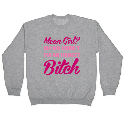 Mean Girl? Oh No Honey, I'm An Honest Bitch Pullover