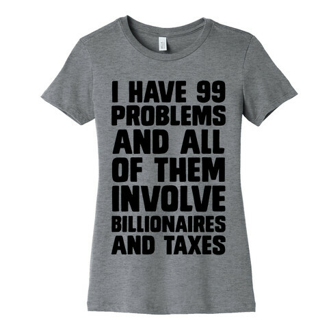 I Have 99 Problems And All Of Them Involve Billionaires and Taxes Womens T-Shirt