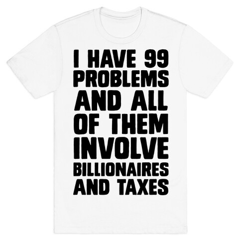I Have 99 Problems And All Of Them Involve Billionaires and Taxes T-Shirt