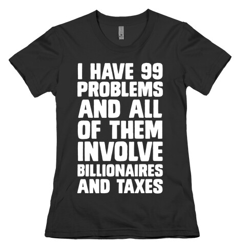 I Have 99 Problems And All Of Them Involve Billionaires and Taxes Womens T-Shirt