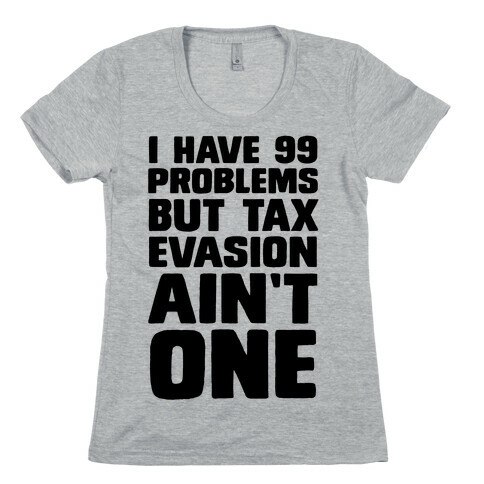 I Have 99 Problems But Tax Evasion Ain't One Womens T-Shirt