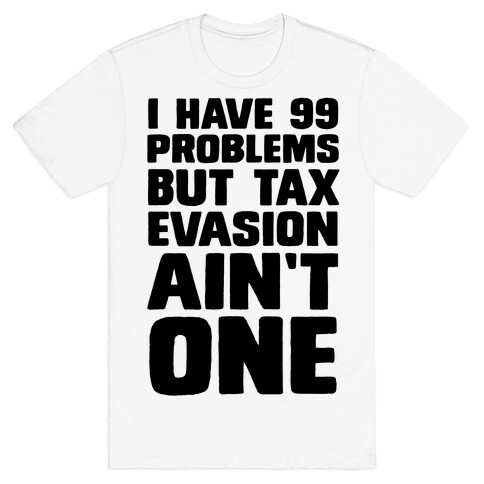 I Have 99 Problems But Tax Evasion Ain't One T-Shirt
