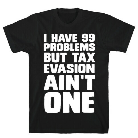 I Have 99 Problems But Tax Evasion Ain't One T-Shirt