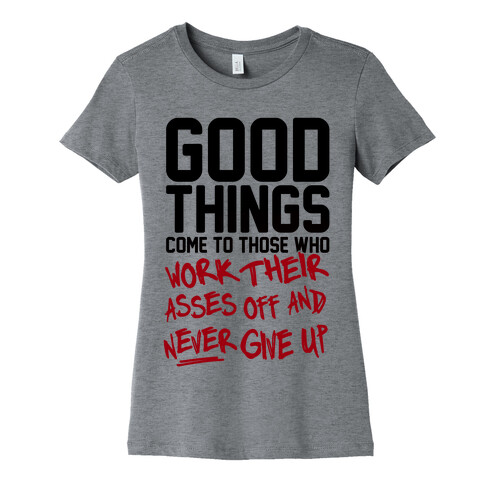 Good Things Come To Those Who Work Their Asses Off And Never Give Up Womens T-Shirt