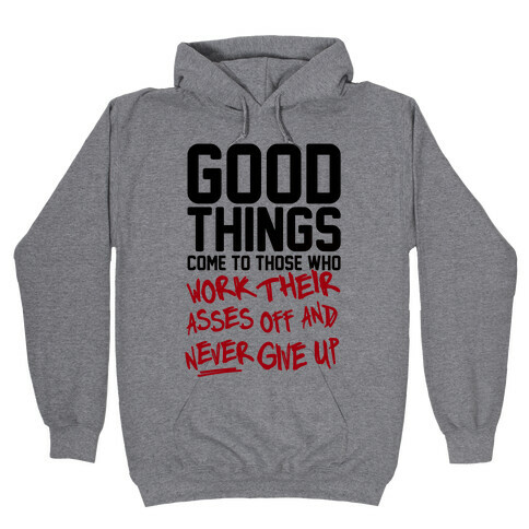 Good Things Come To Those Who Work Their Asses Off And Never Give Up Hooded Sweatshirt
