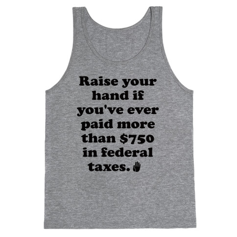 Raise your hand if you've ever paid more than $750 in federal taxes. Tank Top