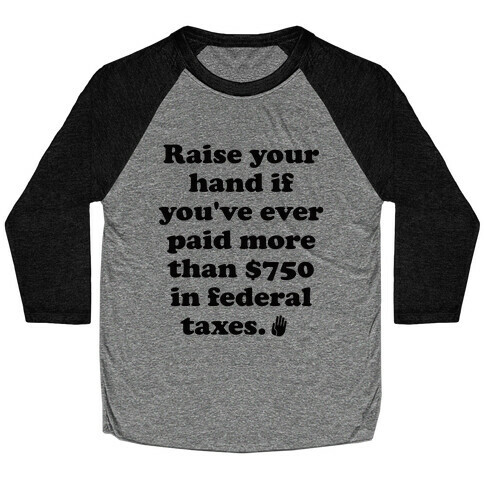 Raise your hand if you've ever paid more than $750 in federal taxes. Baseball Tee