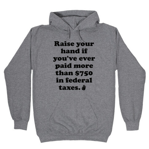 Raise your hand if you've ever paid more than $750 in federal taxes. Hooded Sweatshirt