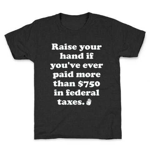 Raise your hand if you've ever paid more than $750 in federal taxes. Kids T-Shirt
