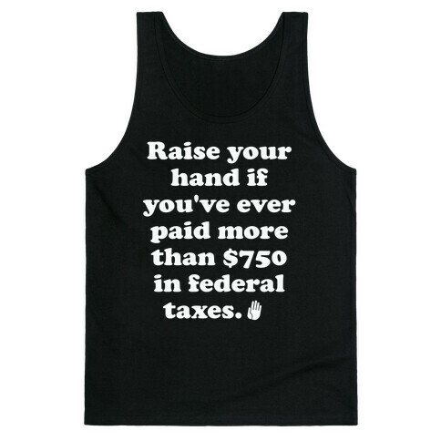 Raise your hand if you've ever paid more than $750 in federal taxes. Tank Top