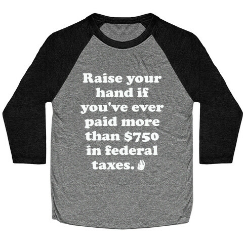 Raise your hand if you've ever paid more than $750 in federal taxes. Baseball Tee