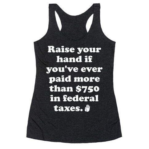 Raise your hand if you've ever paid more than $750 in federal taxes. Racerback Tank Top
