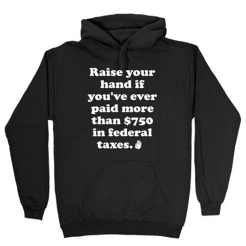 Raise your hand if you've ever paid more than $750 in federal taxes. Hooded Sweatshirt
