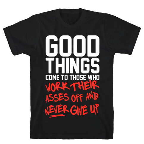 Good Things Come To Those Who Work Their Asses Off And Never Give Up T-Shirt