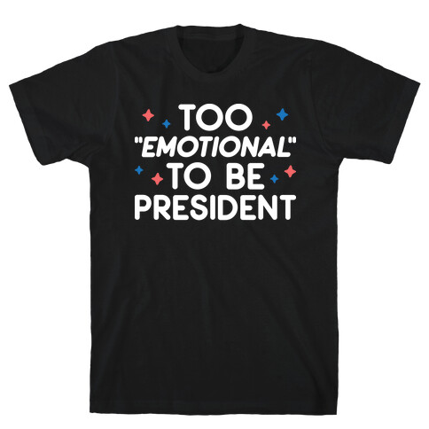 Too "Emotional" To Be President T-Shirt