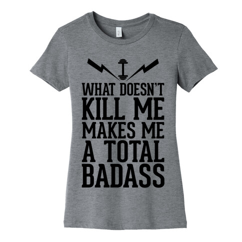 What Doesn't Kill Me Makes Me a Total Badass Womens T-Shirt