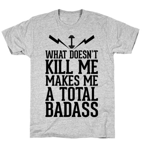 What Doesn't Kill Me Makes Me a Total Badass T-Shirt